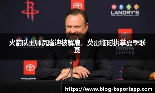 火箭队主帅瓦隆迪被解雇，莫雷临时执掌夏季联赛