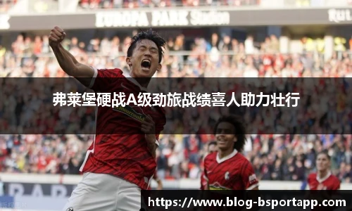 弗莱堡硬战A级劲旅战绩喜人助力壮行