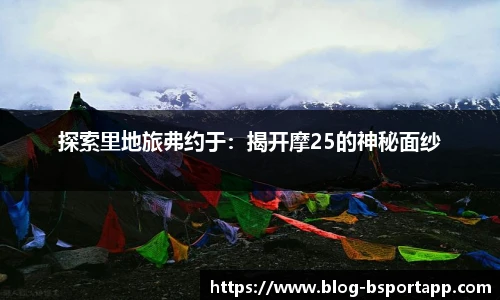 探索里地旅弗约于：揭开摩25的神秘面纱