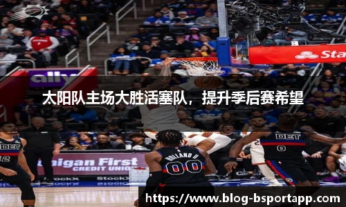 太阳队主场大胜活塞队，提升季后赛希望