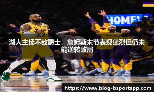 湖人主场不敌爵士，詹姆斯末节表现猛烈但仍未能逆转败局