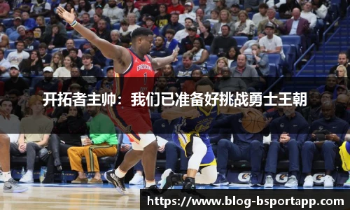 开拓者主帅：我们已准备好挑战勇士王朝