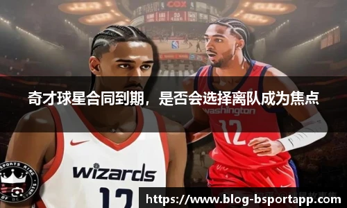 奇才球星合同到期，是否会选择离队成为焦点
