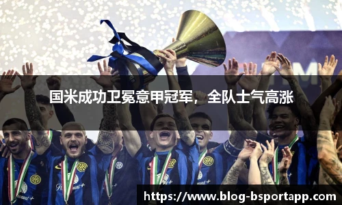 国米成功卫冕意甲冠军，全队士气高涨