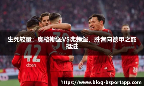 生死较量：奥格斯堡VS弗赖堡，胜者向德甲之巅挺进