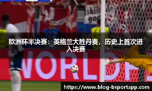 欧洲杯半决赛：英格兰大胜丹麦，历史上首次进入决赛