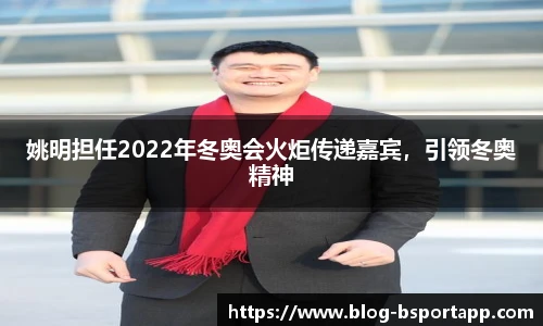 姚明担任2022年冬奥会火炬传递嘉宾，引领冬奥精神