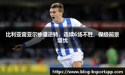 比利亚雷亚尔惨遭逆转，连续6场不胜，保级前景堪忧