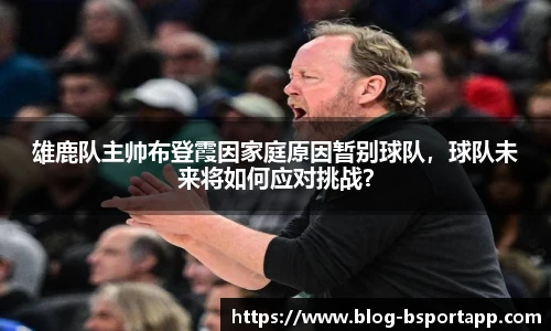 雄鹿队主帅布登霞因家庭原因暂别球队，球队未来将如何应对挑战？