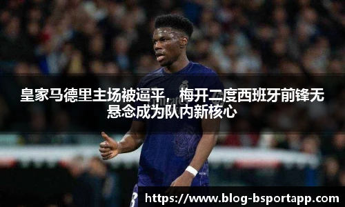 皇家马德里主场被逼平，梅开二度西班牙前锋无悬念成为队内新核心