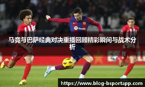 马竞与巴萨经典对决重播回顾精彩瞬间与战术分析