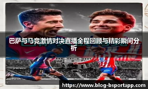 巴萨与马竞激情对决直播全程回顾与精彩瞬间分析