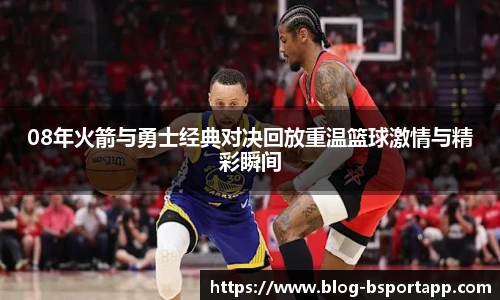08年火箭与勇士经典对决回放重温篮球激情与精彩瞬间