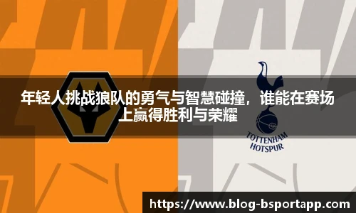 年轻人挑战狼队的勇气与智慧碰撞，谁能在赛场上赢得胜利与荣耀