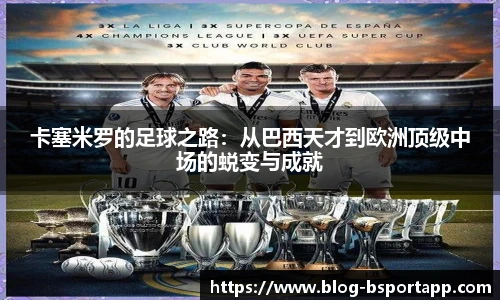 卡塞米罗的足球之路：从巴西天才到欧洲顶级中场的蜕变与成就