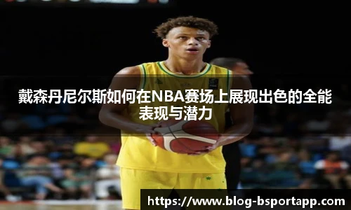 戴森丹尼尔斯如何在NBA赛场上展现出色的全能表现与潜力