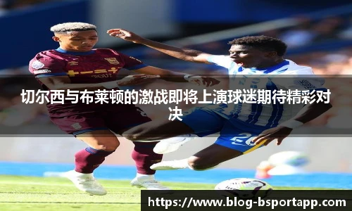 切尔西与布莱顿的激战即将上演球迷期待精彩对决