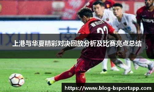 上港与华夏精彩对决回放分析及比赛亮点总结